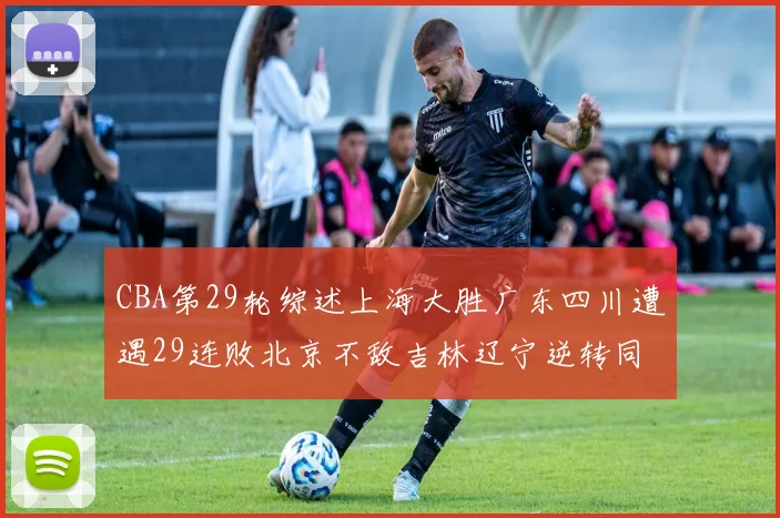CBA第29轮综述上海大胜广东四川遭遇29连败北京不敌吉林辽宁逆转同曦成功