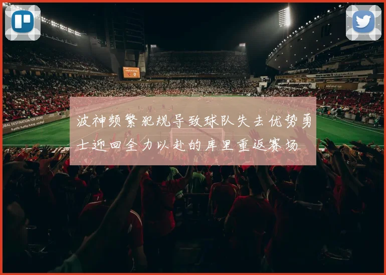 波神频繁犯规导致球队失去优势勇士迎回全力以赴的库里重返赛场