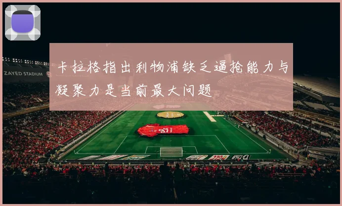 卡拉格指出利物浦缺乏逼抢能力与凝聚力是当前最大问题