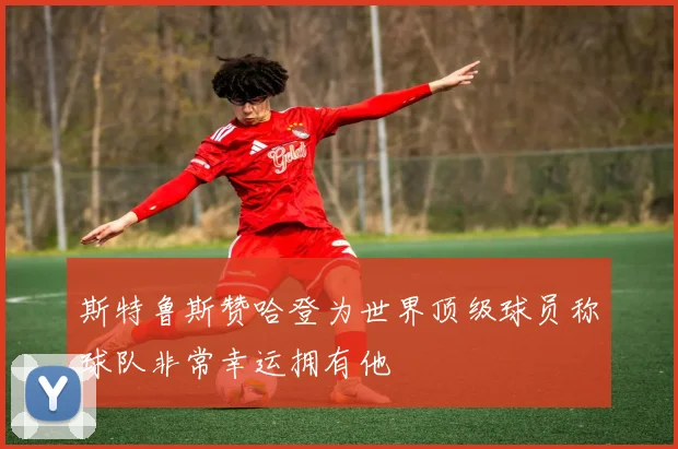 斯特鲁斯赞哈登为世界顶级球员称球队非常幸运拥有他