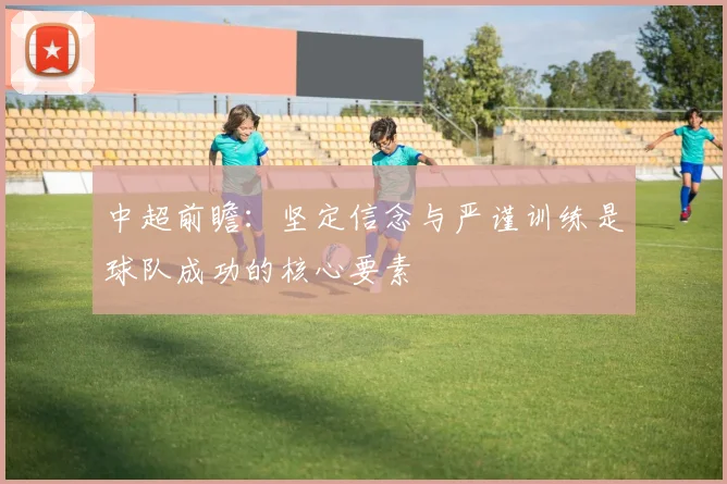 中超前瞻：坚定信念与严谨训练是球队成功的核心要素